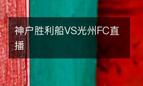 神户胜利船VS光州FC直播
